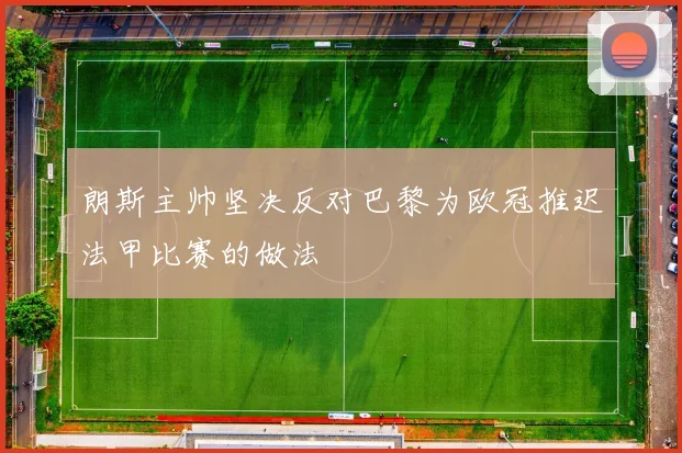 朗斯主帅坚决反对巴黎为欧冠推迟法甲比赛的做法