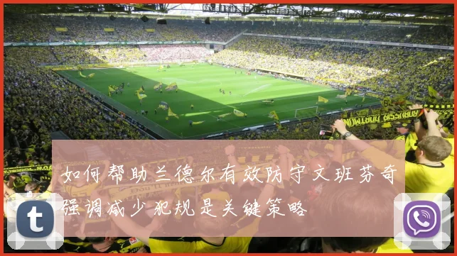 如何帮助兰德尔有效防守文班芬奇强调减少犯规是关键策略