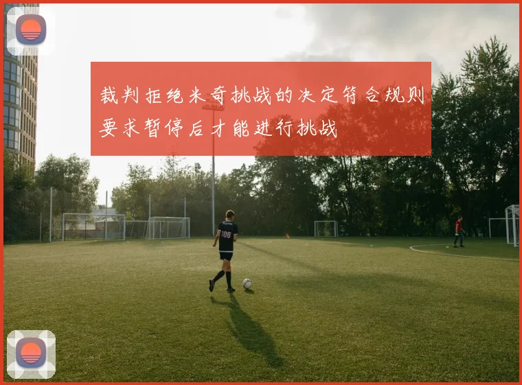 裁判拒绝米奇挑战的决定符合规则要求暂停后才能进行挑战