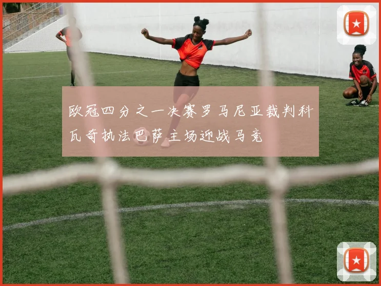 欧冠四分之一决赛罗马尼亚裁判科瓦奇执法巴萨主场迎战马竞