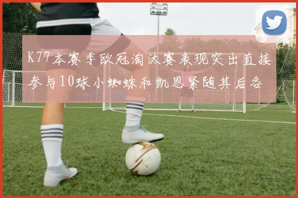 K77本赛季欧冠淘汰赛表现突出直接参与10球小蜘蛛和凯恩紧随其后各进8球