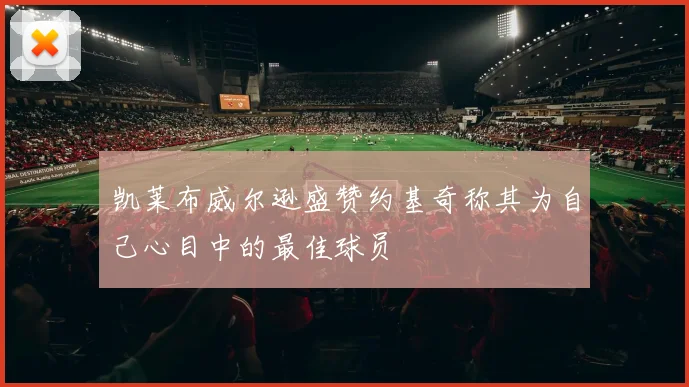 凯莱布威尔逊盛赞约基奇称其为自己心目中的最佳球员