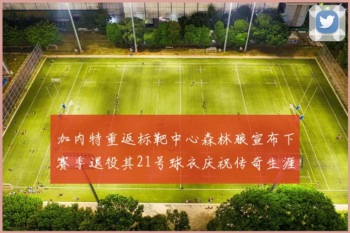 加内特重返标靶中心森林狼宣布下赛季退役其21号球衣庆祝传奇生涯