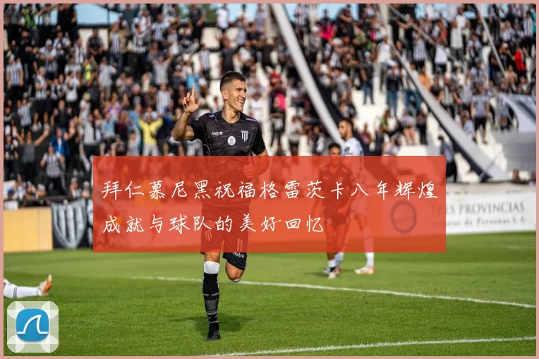 拜仁慕尼黑祝福格雷茨卡八年辉煌成就与球队的美好回忆