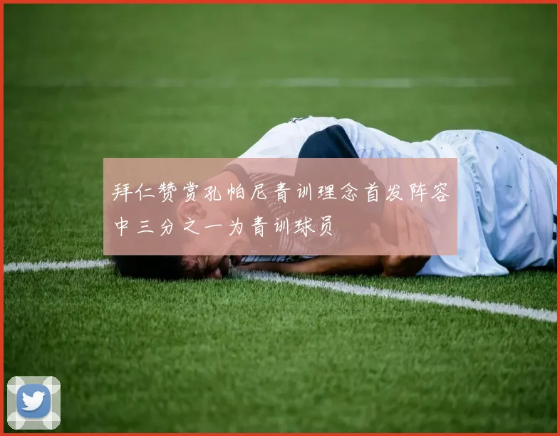 拜仁赞赏孔帕尼青训理念首发阵容中三分之一为青训球员