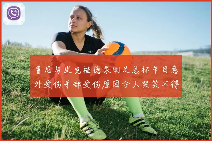 鲁尼与皮克福德录制足总杯节目意外受伤手部受伤原因令人哭笑不得