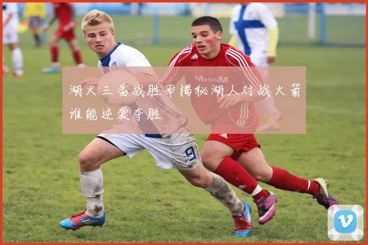 湖火三番战胜率揭秘湖人对战火箭谁能逆袭夺胜