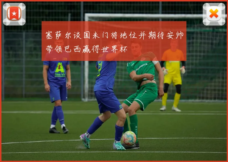 塞萨尔谈国米门将地位并期待安帅带领巴西赢得世界杯