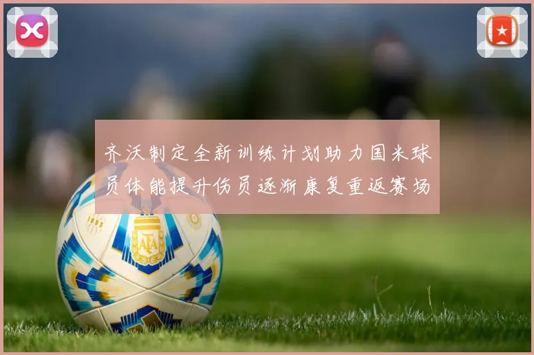 齐沃制定全新训练计划助力国米球员体能提升伤员逐渐康复重返赛场