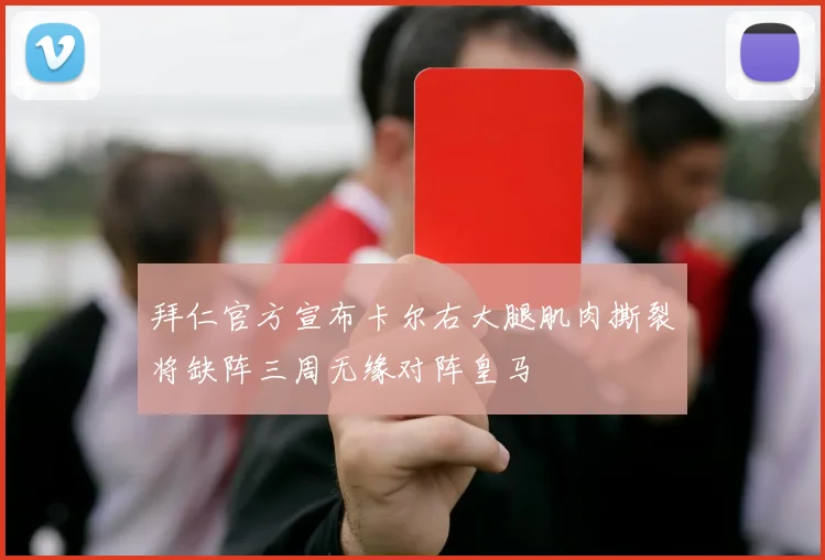 拜仁官方宣布卡尔右大腿肌肉撕裂将缺阵三周无缘对阵皇马